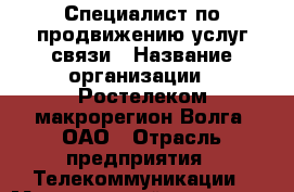 Специалист по продвижению услуг связи › Название организации ­ Ростелеком макрорегион Волга, ОАО › Отрасль предприятия ­ Телекоммуникации › Минимальный оклад ­ 20 000 - Все города Работа » Вакансии   . Московская обл.,Бронницы г.